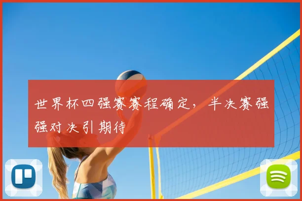 世界杯四强赛赛程确定,半决赛强强对决引期待