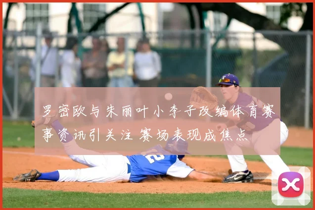 罗密欧与朱丽叶小李子改编体育赛事资讯引关注 赛场表现成焦点