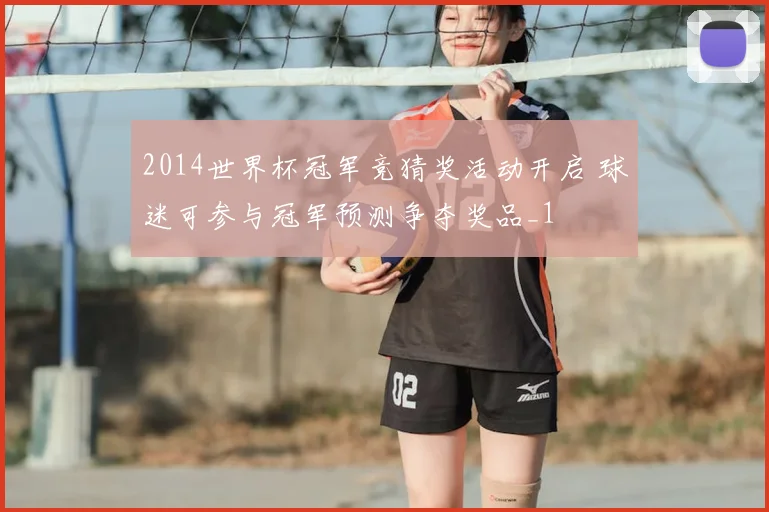 2014世界杯冠军竞猜奖活动开启 球迷可参与冠军预测争夺奖品_1