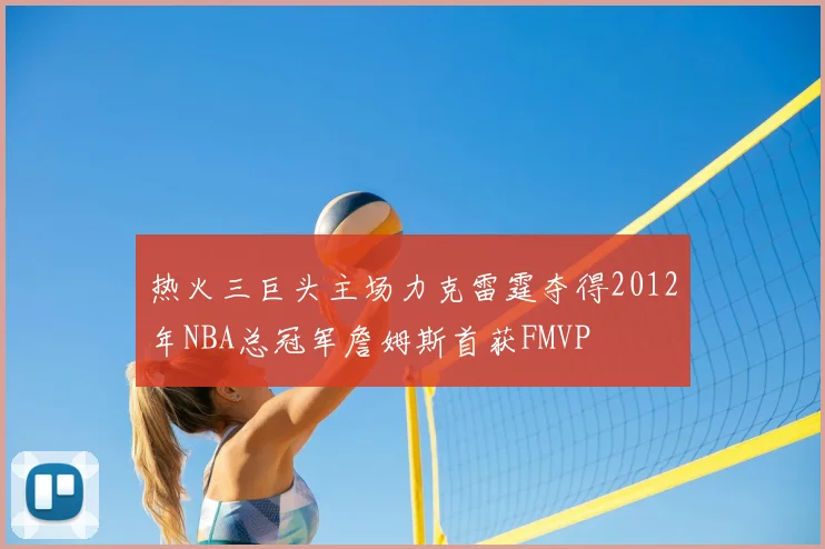 热火三巨头主场力克雷霆夺得2012年NBA总冠军詹姆斯首获FMVP