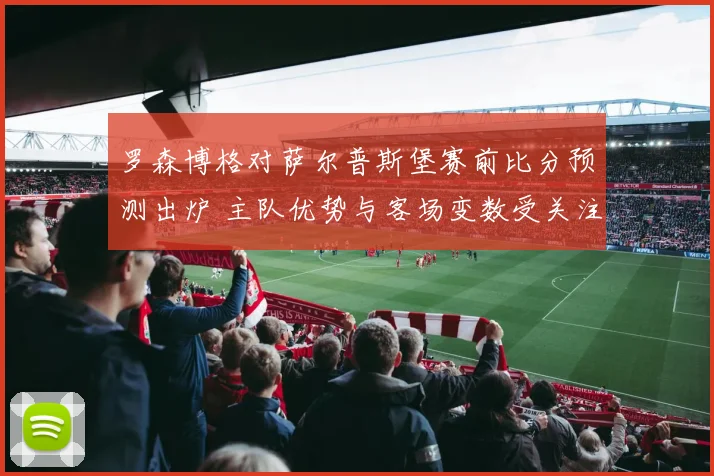 罗森博格对萨尔普斯堡赛前比分预测出炉 主队优势与客场变数受关注