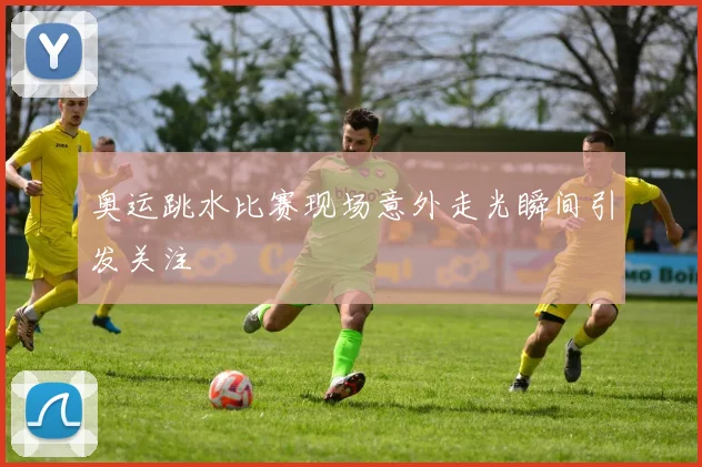 奥运跳水比赛现场意外走光瞬间引发关注