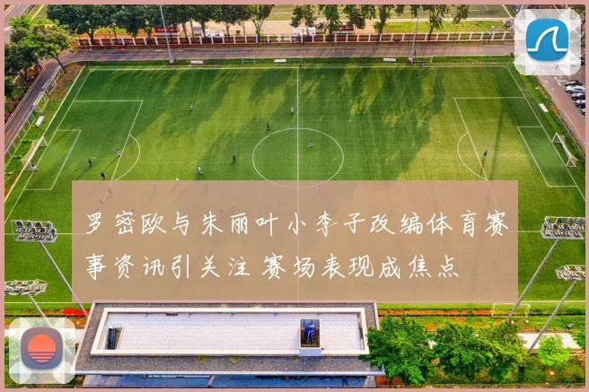 罗密欧与朱丽叶小李子改编体育赛事资讯引关注 赛场表现成焦点