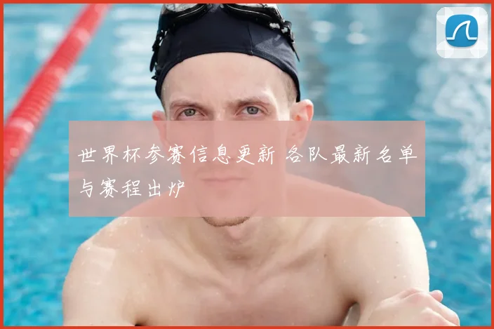 世界杯参赛信息更新 各队最新名单与赛程出炉