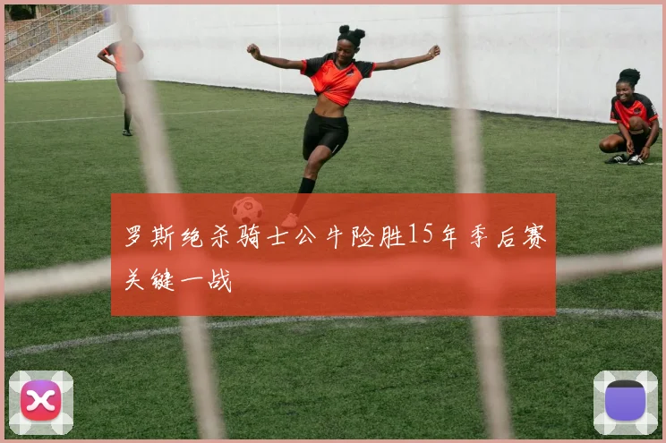罗斯绝杀骑士公牛险胜15年季后赛关键一战