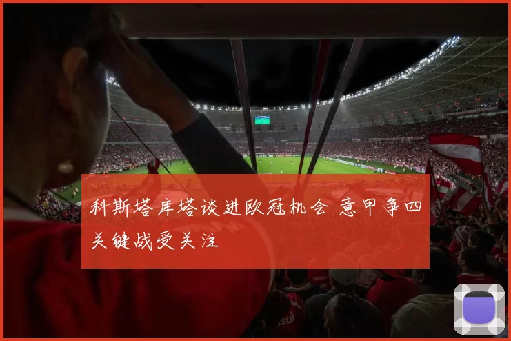 科斯塔库塔谈进欧冠机会 意甲争四关键战受关注