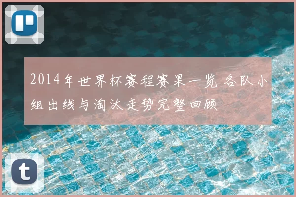 2014年世界杯赛程赛果一览 各队小组出线与淘汰走势完整回顾