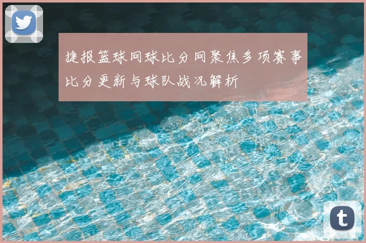 捷报篮球网球比分网聚焦多项赛事比分更新与球队战况解析