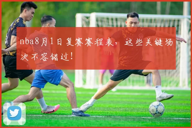 nba8月1日复赛赛程表，这些关键场次不容错过！