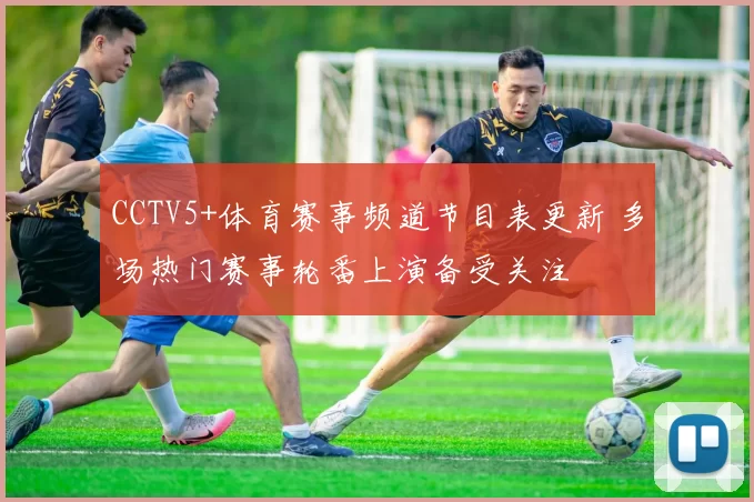 CCTV5+体育赛事频道节目表更新 多场热门赛事轮番上演备受关注