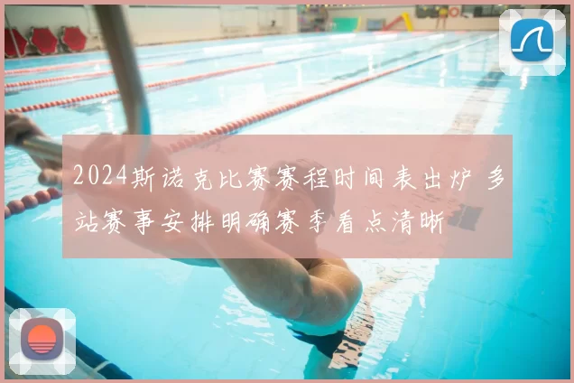 2024斯诺克比赛赛程时间表出炉 多站赛事安排明确赛季看点清晰