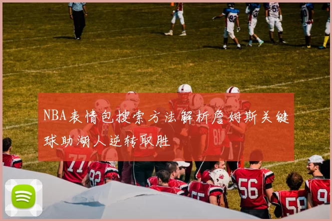 NBA表情包搜索方法解析詹姆斯关键球助湖人逆转取胜
