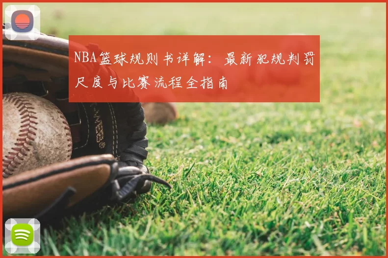 NBA篮球规则书详解：最新犯规判罚尺度与比赛流程全指南