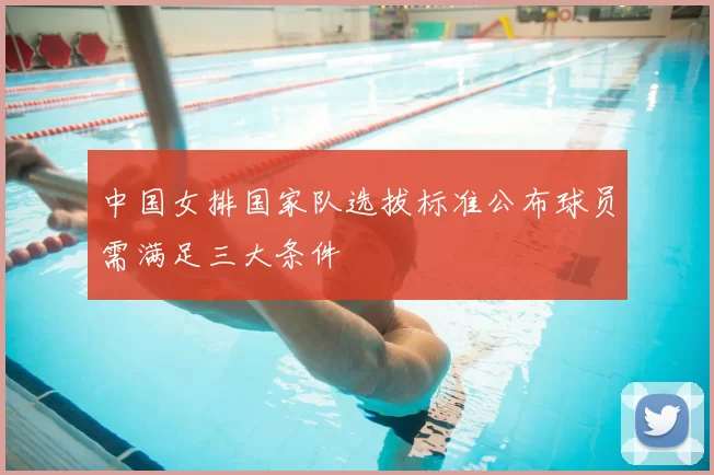 中国女排国家队选拔标准公布球员需满足三大条件