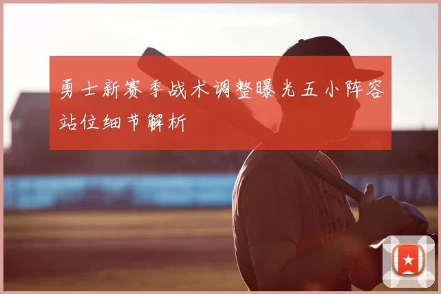 勇士新赛季战术调整曝光五小阵容站位细节解析