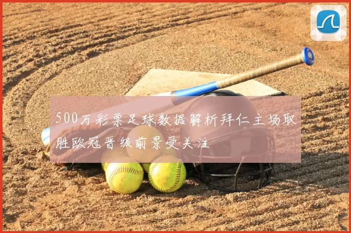 500万彩票足球数据解析拜仁主场取胜欧冠晋级前景受关注