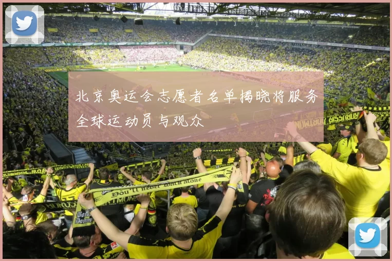 北京奥运会志愿者名单揭晓将服务全球运动员与观众