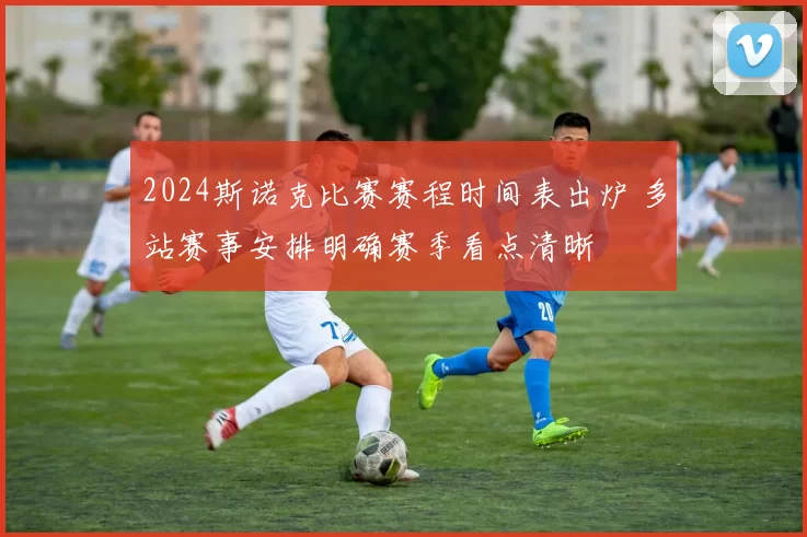 2024斯诺克比赛赛程时间表出炉 多站赛事安排明确赛季看点清晰