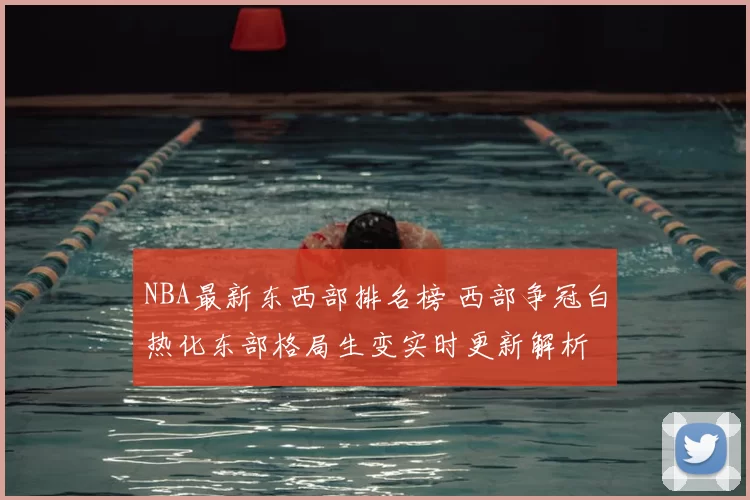 NBA最新东西部排名榜 西部争冠白热化东部格局生变实时更新解析