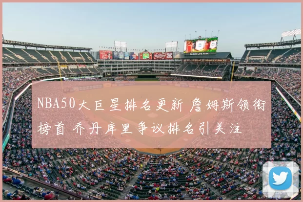 NBA50大巨星排名更新 詹姆斯领衔榜首 乔丹库里争议排名引关注