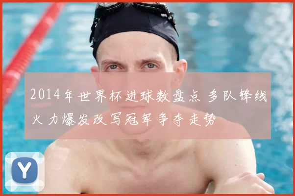 2014年世界杯进球数盘点 多队锋线火力爆发改写冠军争夺走势