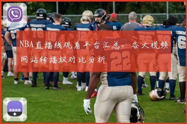 NBA直播线观看平台汇总，各大视频网站转播权对比分析