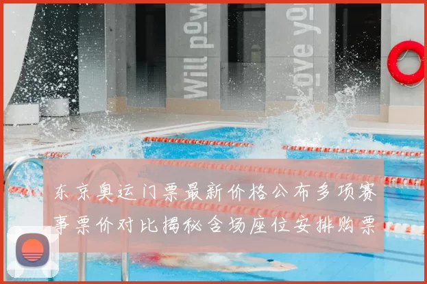 东京奥运门票最新价格公布多项赛事票价对比揭秘含场座位安排购票