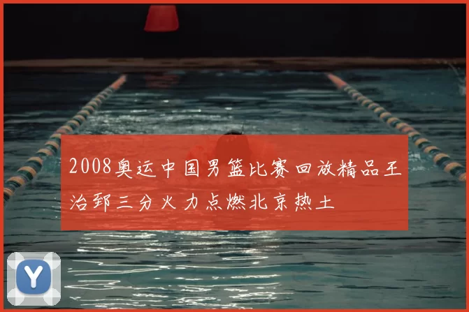 2008奥运中国男篮比赛回放精品王治郅三分火力点燃北京热土