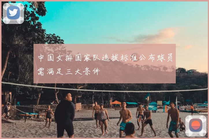 中国女排国家队选拔标准公布球员需满足三大条件