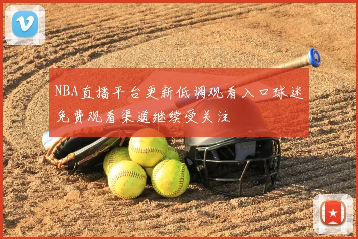 NBA直播平台更新低调观看入口球迷免费观看渠道继续受关注