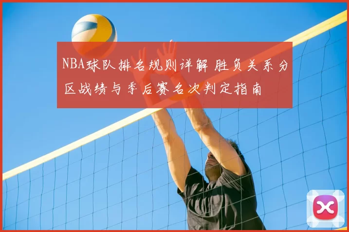 NBA球队排名规则详解 胜负关系分区战绩与季后赛名次判定指南