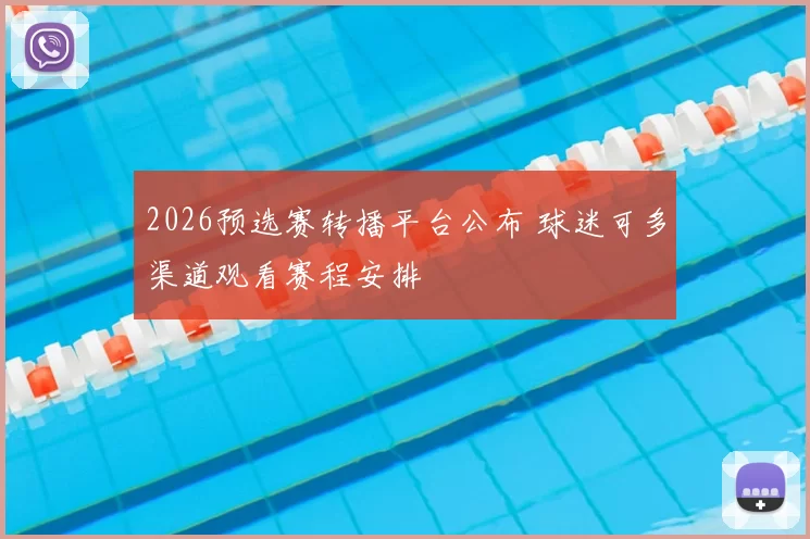 2026预选赛转播平台公布 球迷可多渠道观看赛程安排