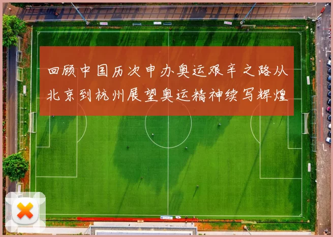 回顾中国历次申办奥运艰辛之路从北京到杭州展望奥运精神续写辉煌