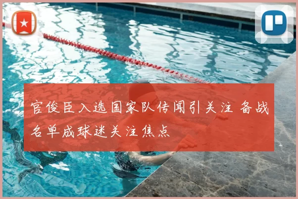 官俊臣入选国家队传闻引关注 备战名单成球迷关注焦点
