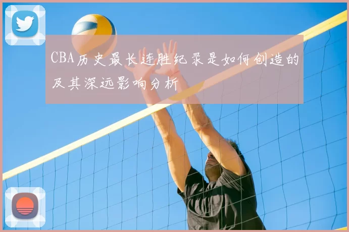 CBA历史最长连胜纪录是如何创造的及其深远影响分析