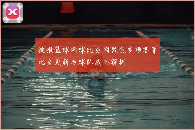 捷报篮球网球比分网聚焦多项赛事比分更新与球队战况解析
