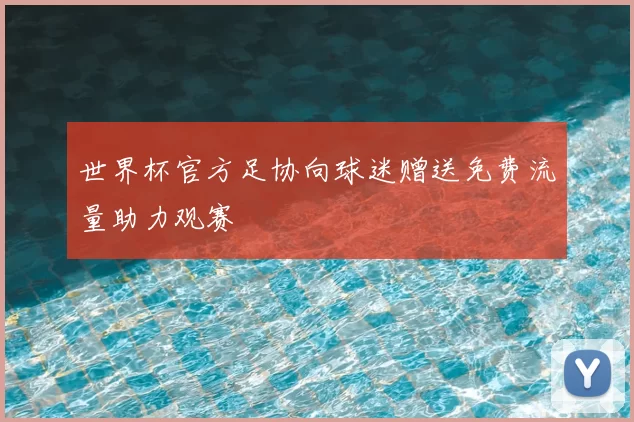 世界杯官方足协向球迷赠送免费流量助力观赛