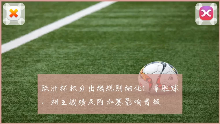 欧洲杯积分出线规则细化：净胜球、相互战绩及附加赛影响晋级