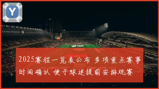 2025赛程一览表公布 多项重点赛事时间确认 便于球迷提前安排观赛