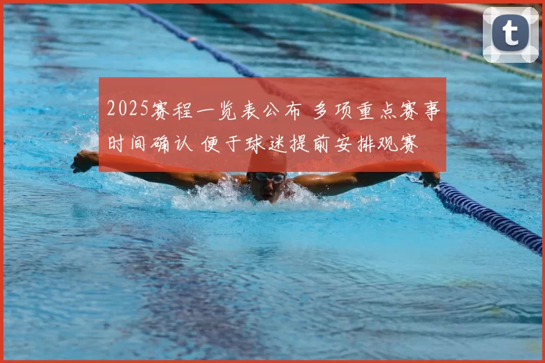 2025赛程一览表公布 多项重点赛事时间确认 便于球迷提前安排观赛