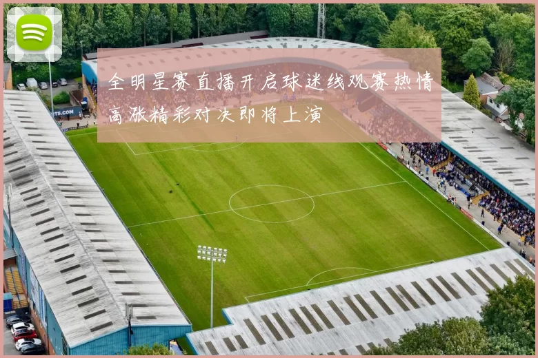 全明星赛直播开启球迷线观赛热情高涨精彩对决即将上演