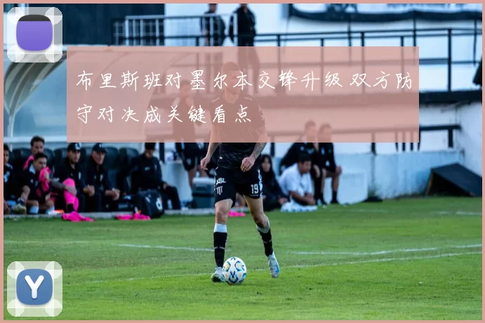 布里斯班对墨尔本交锋升级 双方防守对决成关键看点