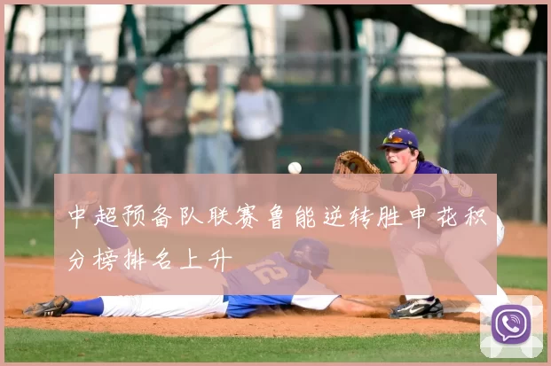中超预备队联赛鲁能逆转胜申花积分榜排名上升