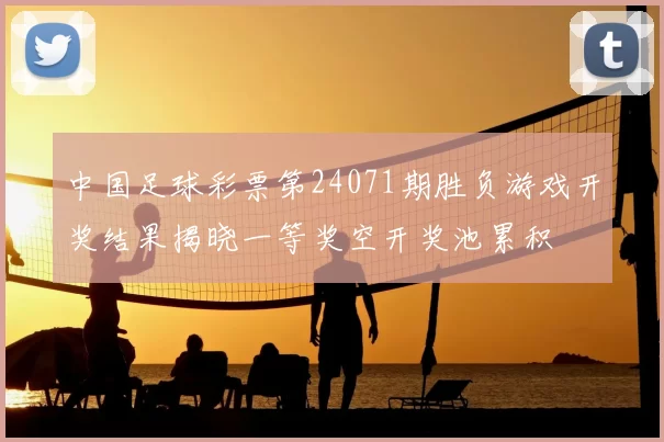 中国足球彩票第24071期胜负游戏开奖结果揭晓一等奖空开奖池累积