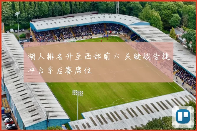 湖人排名升至西部前六 关键战告捷冲击季后赛席位