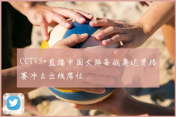 CCTV5+直播中国女排备战奥运资格赛冲击出线席位