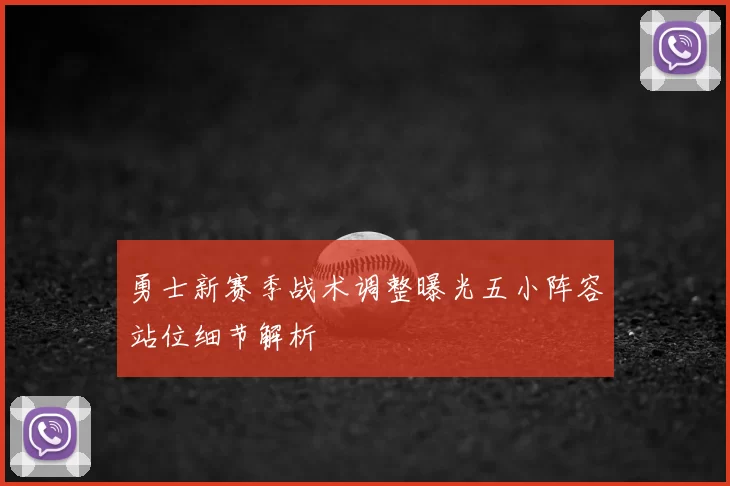 勇士新赛季战术调整曝光五小阵容站位细节解析