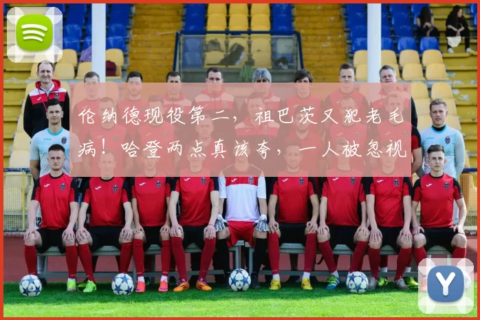 伦纳德现役第二，祖巴茨又犯老毛病！哈登两点真该夸，一人被忽视