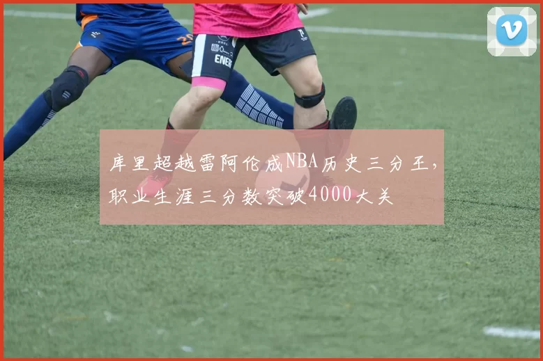 库里超越雷阿伦成NBA历史三分王，职业生涯三分数突破4000大关