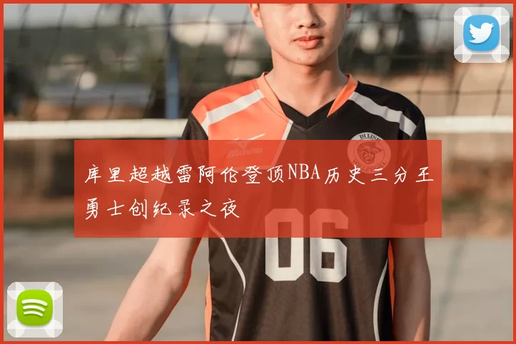 库里超越雷阿伦登顶NBA历史三分王勇士创纪录之夜